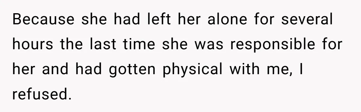 Because she had left her alone for several hours the last time she was responsible for her and had gotten physical with me, I refused.