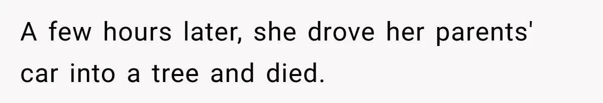 A few hours later, she drove her parents' car into a tree and died.
