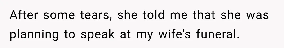 After some tears, she told me that she was planning to speak at my wife's funeral.