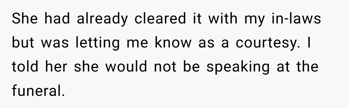 She had already cleared it with my in-laws but was letting me know as a courtesy. I told her she would not be speaking at the funeral.
