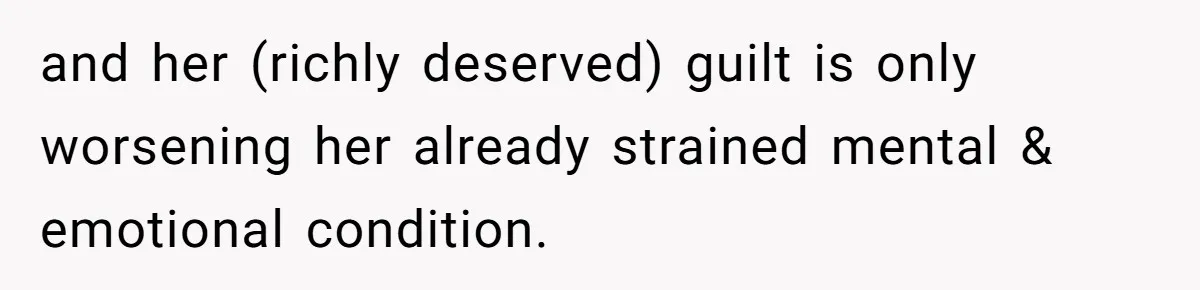 and her (richly deserved) guilt is only worsening her already strained mental & emotional condition.