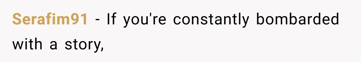 Serafim91 − If you're constantly bombarded with a story,