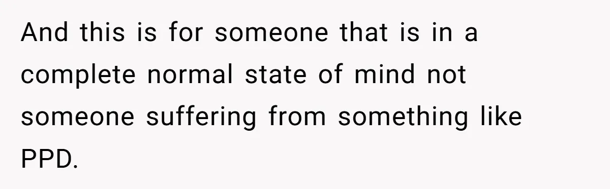 And this is for someone that is in a complete normal state of mind not someone suffering from something like PPD.