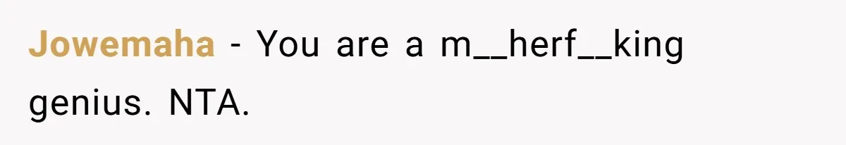 Jowemaha − You are a m__herf__king genius. NTA.