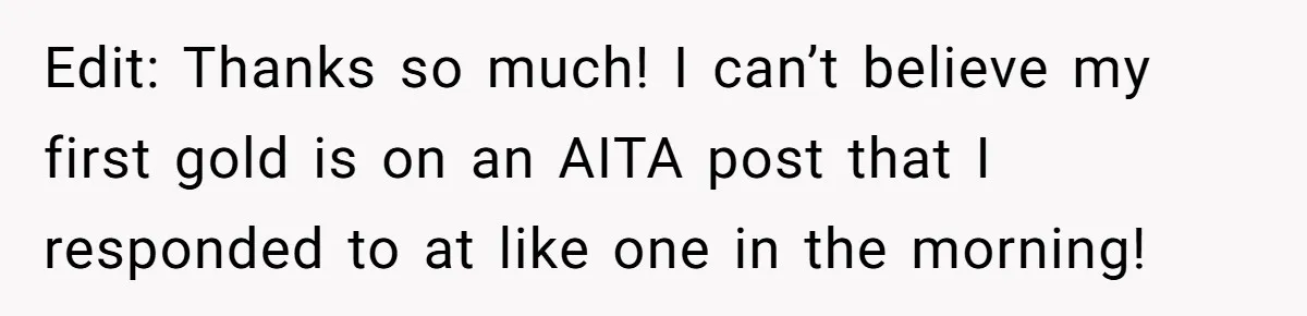Edit: Thanks so much! I can’t believe my first gold is on an AITA post that I responded to at like one in the morning!