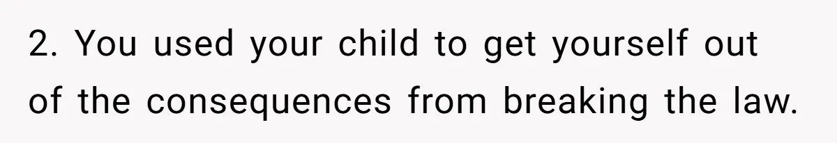 2. You used your child to get yourself out of the consequences from breaking the law.