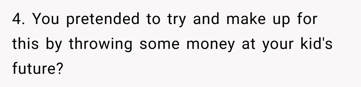 4. You pretended to try and make up for this by throwing some money at your kid's future?