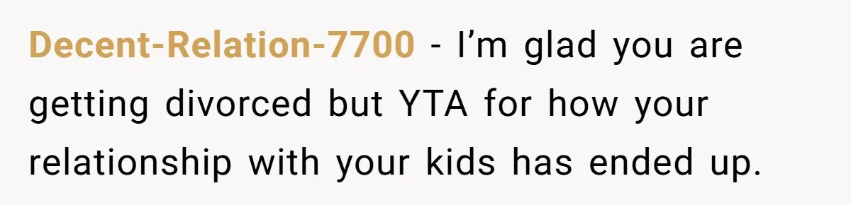 Decent-Relation-7700 − I’m glad you are getting divorced but YTA for how your relationship with your kids has ended up.