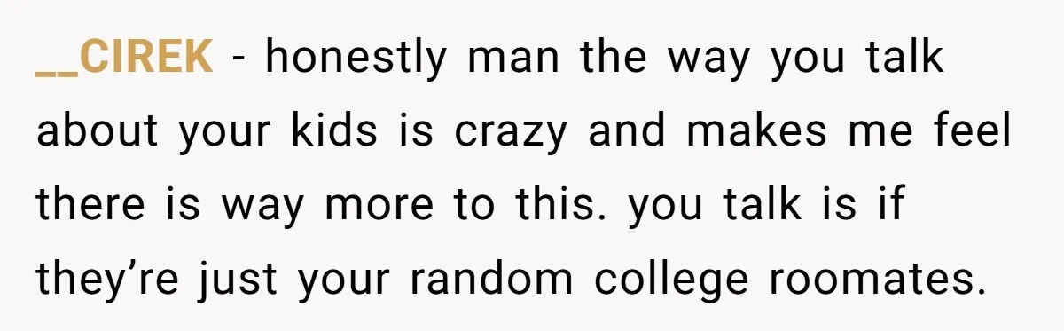 __CIREK − honestly man the way you talk about your kids is crazy and makes me feel there is way more to this. you talk is if they’re just your...