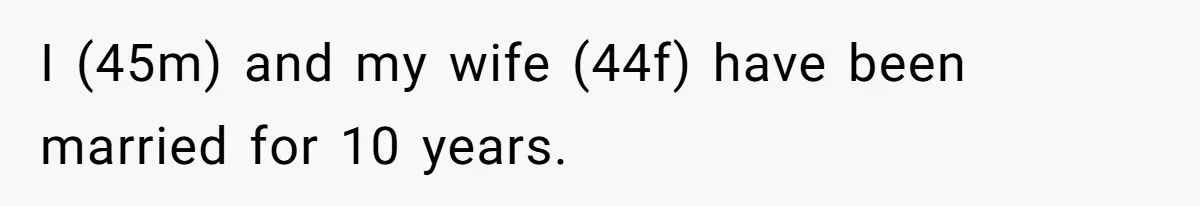 I (45m) and my wife (44f) have been married for 10 years.