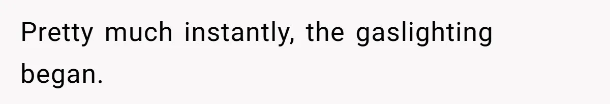 Pretty much instantly, the gaslighting began.