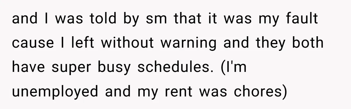 and I was told by sm that it was my fault cause I left without warning and they both have super busy schedules. (I'm unemployed and my rent was chores)