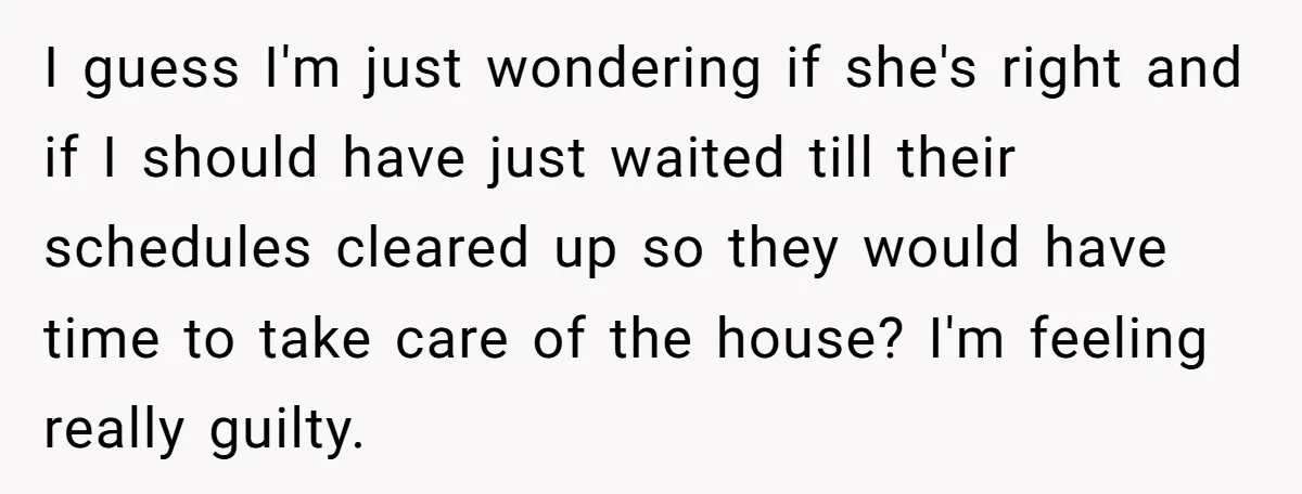 I guess I'm just wondering if she's right and if I should have just waited till their schedules cleared up so they would have time to take care of the...