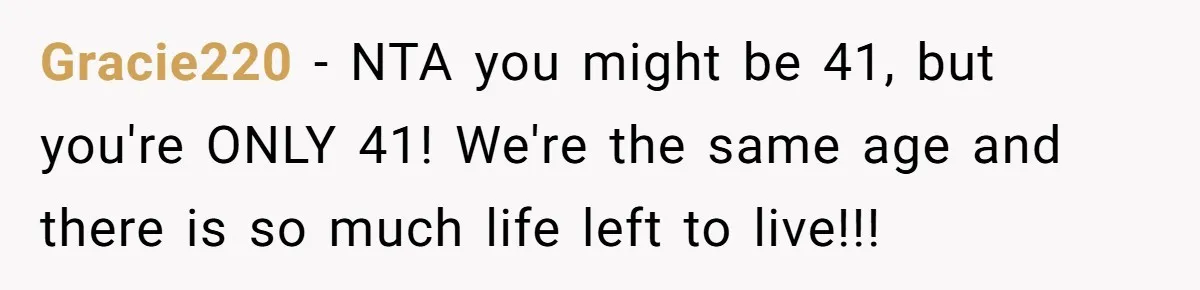 Gracie220 − NTA you might be 41, but you're ONLY 41! We're the same age and there is so much life left to live!!!