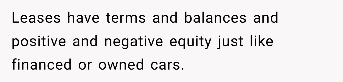 Leases have terms and balances and positive and negative equity just like financed or owned cars.