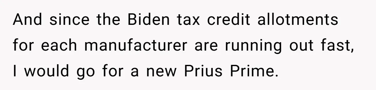 And since the Biden tax credit allotments for each manufacturer are running out fast, I would go for a new Prius Prime.