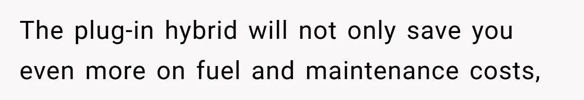 The plug-in hybrid will not only save you even more on fuel and maintenance costs,