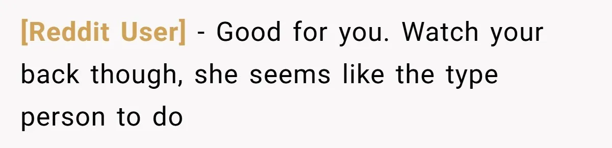 [Reddit User] − Good for you. Watch your back though, she seems like the type person to do