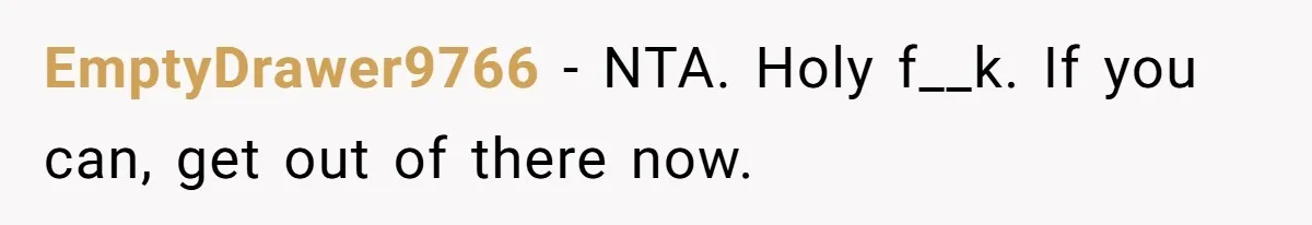 EmptyDrawer9766 − NTA. Holy f__k. If you can, get out of there now.