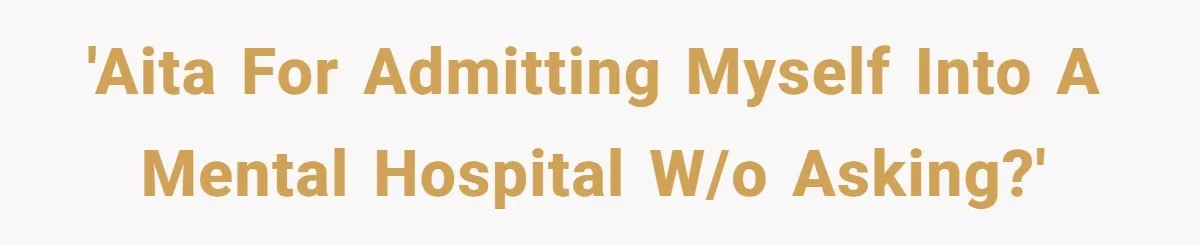 'AITA for admitting myself into a mental hospital w/o asking?'