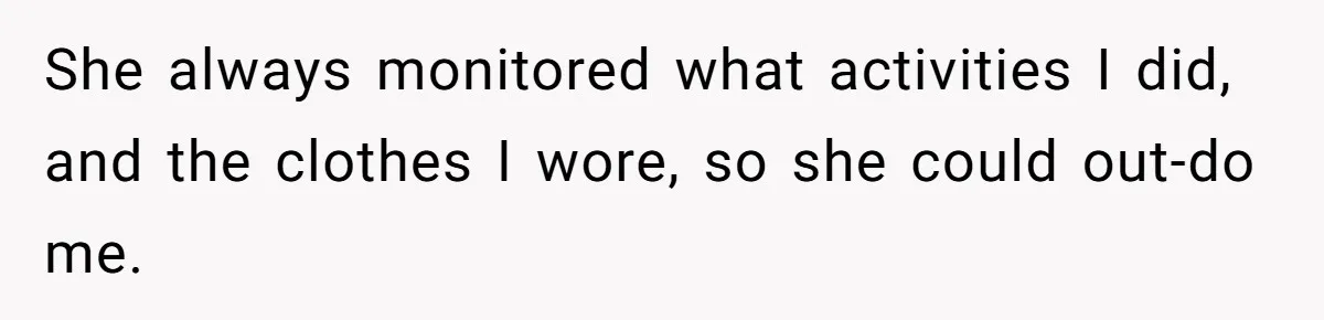She always monitored what activities I did, and the clothes I wore, so she could out-do me.