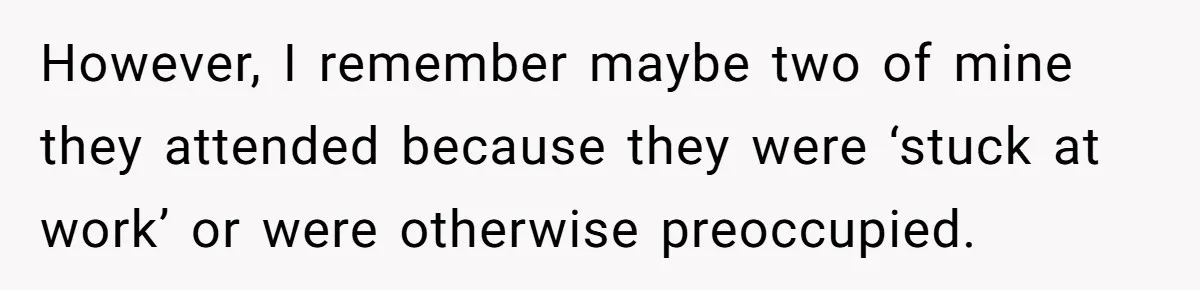 However, I remember maybe two of mine they attended because they were ‘stuck at work’ or were otherwise preoccupied.