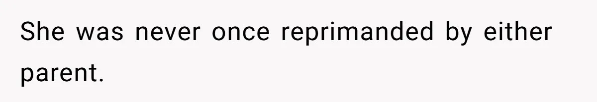 She was never once reprimanded by either parent.