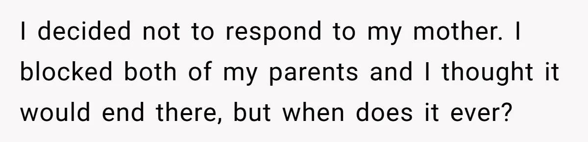 I decided not to respond to my mother. I blocked both of my parents and I thought it would end there, but when does it ever?