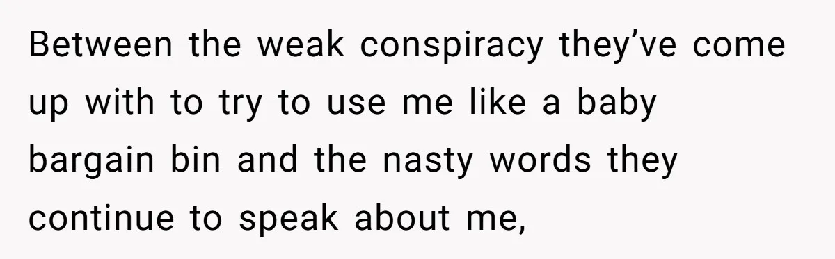 Between the weak conspiracy they’ve come up with to try to use me like a baby bargain bin and the nasty words they continue to speak about me,