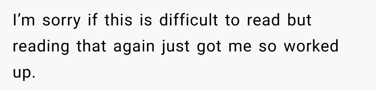 I’m sorry if this is difficult to read but reading that again just got me so worked up.