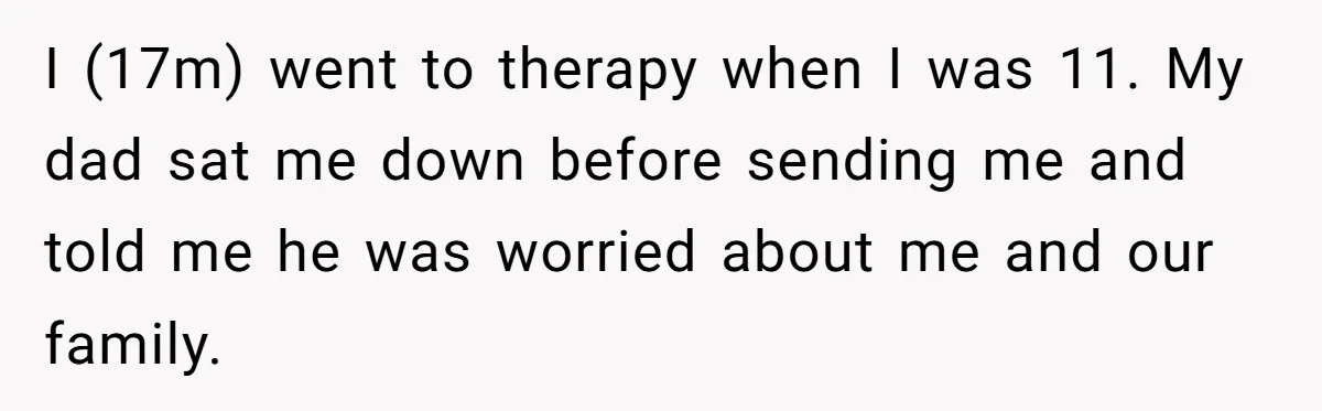 Father Digs Through Trash And Shares Son's Old Therapy Notebook With Entire Family I (17m) went to therapy when I was 11. My dad sat me down before sending me and told me he was worried about me and our family.