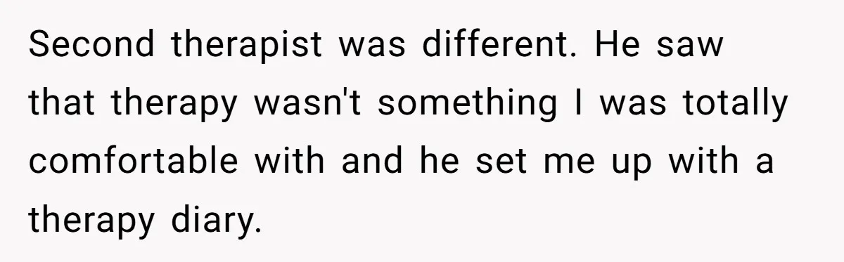 Father Digs Through Trash And Shares Son's Old Therapy Notebook With Entire Family Second therapist was different. He saw that therapy wasn't something I was totally comfortable with and he set me up with a therapy diary.