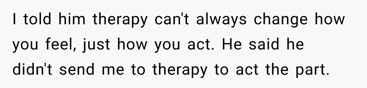 Father Digs Through Trash And Shares Son's Old Therapy Notebook With Entire Family I told him therapy can't always change how you feel, just how you act. He said he didn't send me to therapy to act the part.