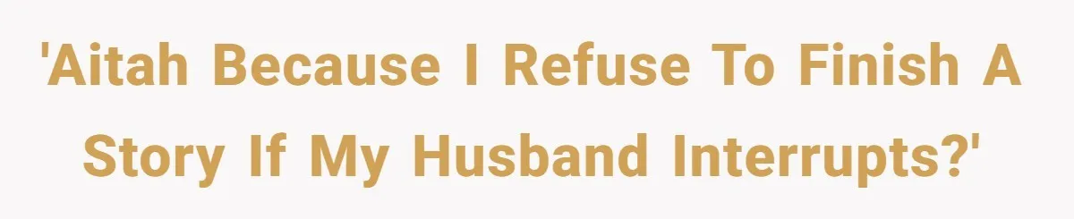 'AITAH because I refuse to finish a story if my husband interrupts?'