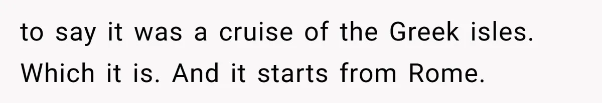 to say it was a cruise of the Greek isles. Which it is. And it starts from Rome.