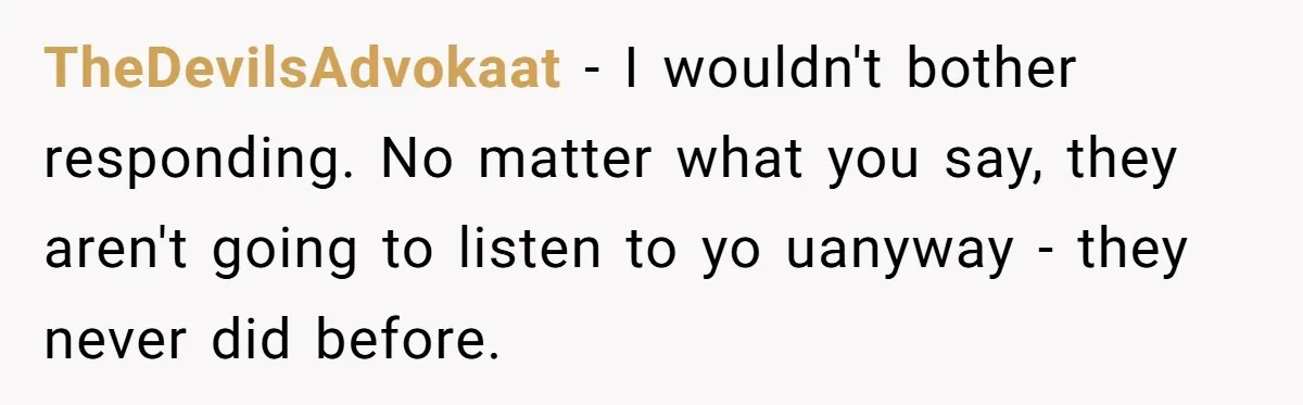 TheDevilsAdvokaat − I wouldn't bother responding. No matter what you say, they aren't going to listen to yo uanyway - they never did before.