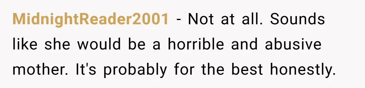 MidnightReader2001 − Not at all. Sounds like she would be a horrible and abusive mother. It's probably for the best honestly.
