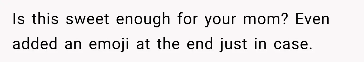 Is this sweet enough for your mom? Even added an emoji at the end just in case.