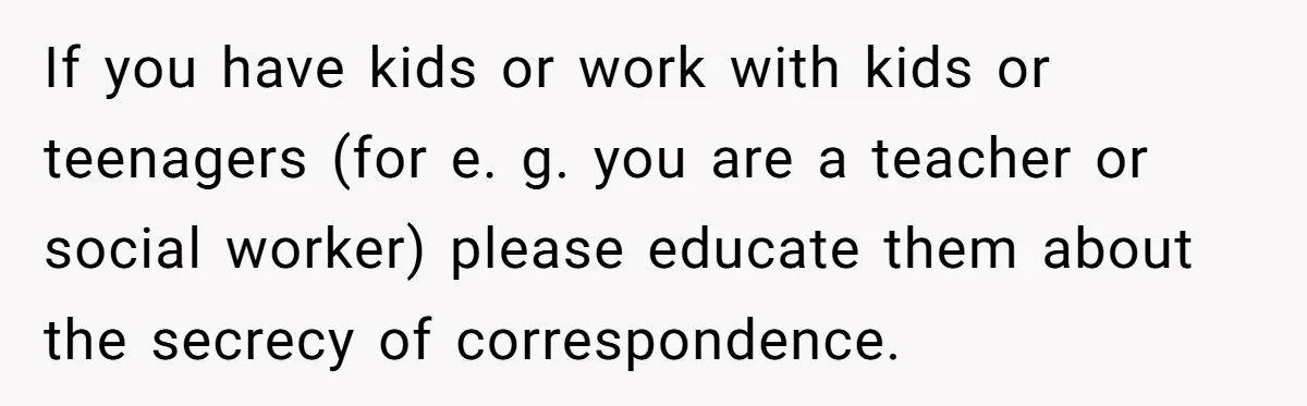 Father Digs Through Trash And Shares Son's Old Therapy Notebook With Entire Family If you have kids or work with kids or teenagers (for e. g. you are a teacher or social worker) please educate them about the secrecy of correspondence.