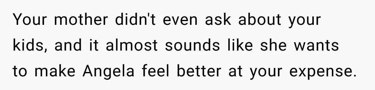 Your mother didn't even ask about your kids, and it almost sounds like she wants to make Angela feel better at your expense.