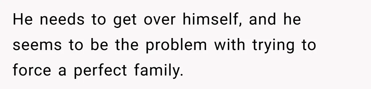 Father Digs Through Trash And Shares Son's Old Therapy Notebook With Entire Family He needs to get over himself, and he seems to be the problem with trying to force a perfect family.