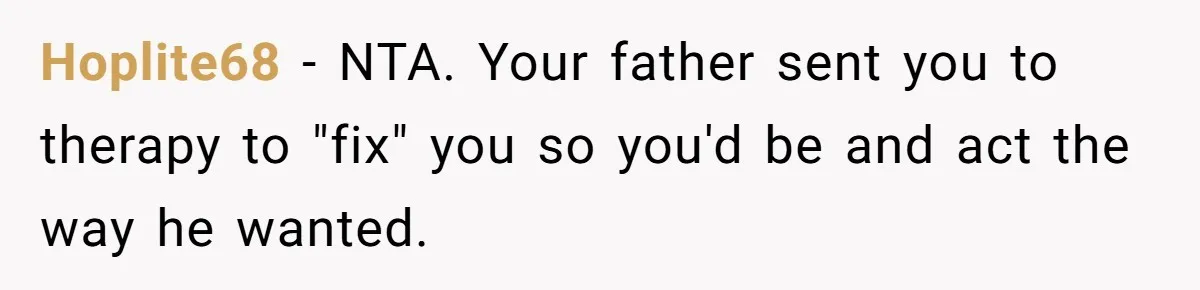 Father Digs Through Trash And Shares Son's Old Therapy Notebook With Entire Family Hoplite68 − NTA. Your father sent you to therapy to "fix" you so you'd be and act the way he wanted.