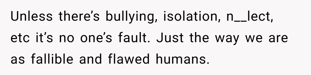 Father Digs Through Trash And Shares Son's Old Therapy Notebook With Entire Family Unless there’s bullying, isolation, n__lect, etc it’s no one’s fault. Just the way we are as fallible and flawed humans.