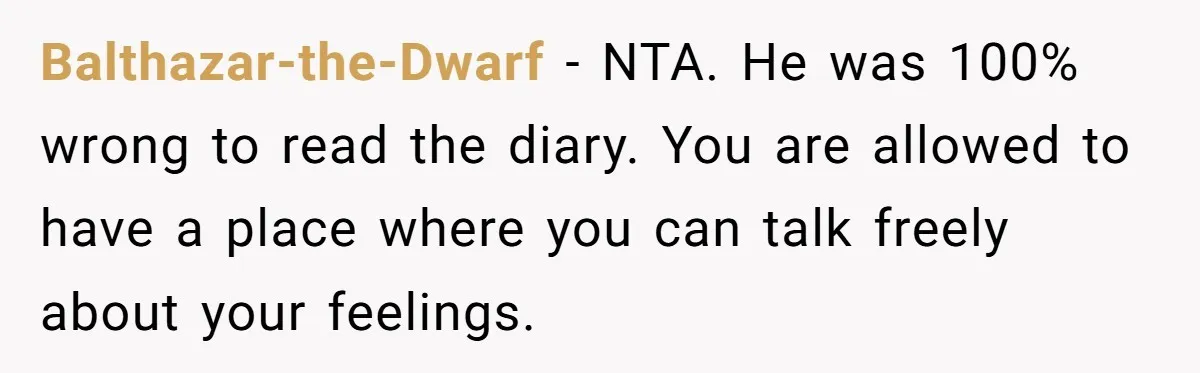 Father Digs Through Trash And Shares Son's Old Therapy Notebook With Entire Family Balthazar-the-Dwarf − NTA. He was 100% wrong to read the diary. You are allowed to have a place where you can talk freely about your feelings.