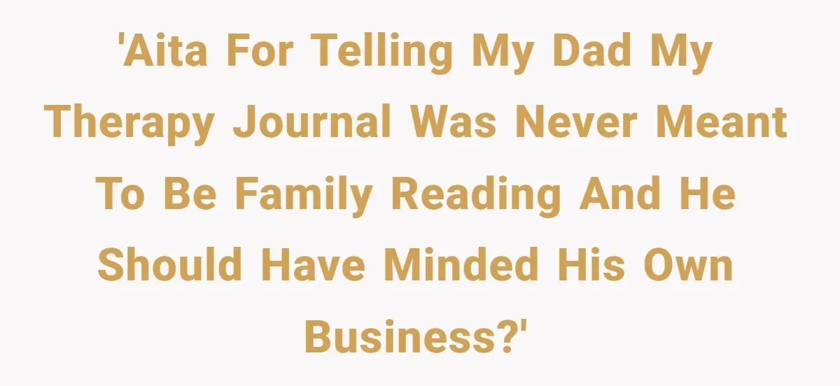 Father Digs Through Trash And Shares Son's Old Therapy Notebook With Entire Family 'AITA for telling my dad my therapy journal was never meant to be family reading and he should have minded his own business?'