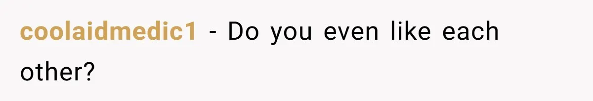 coolaidmedic1 − Do you even like each other?