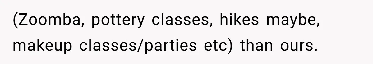 (Zoomba, pottery classes, hikes maybe, makeup classes/parties etc) than ours.
