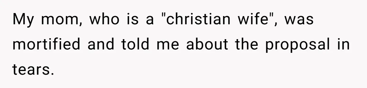 My mom, who is a "christian wife", was mortified and told me about the proposal in tears.