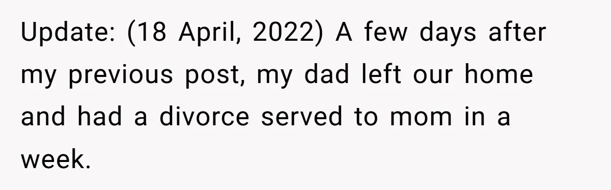 Update: (18 April, 2022) A few days after my previous post, my dad left our home and had a divorce served to mom in a week.