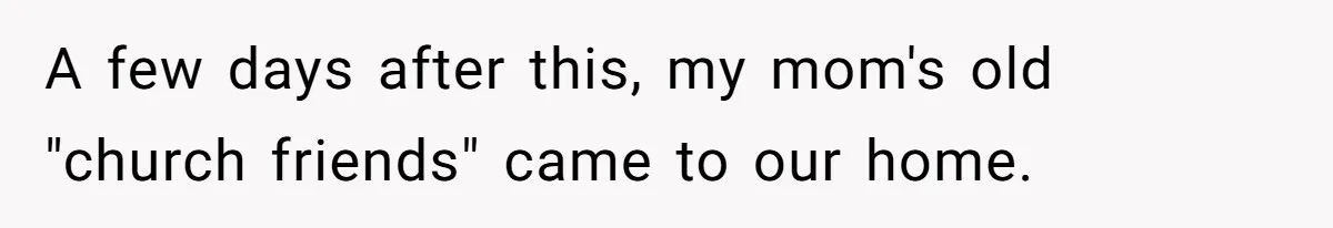 A few days after this, my mom's old "church friends" came to our home.